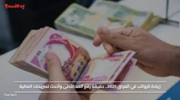 زيادة الرواتب في العراق 2025.. حقيقة رفع الحد الأدنى وأحدث تصريحات المالية